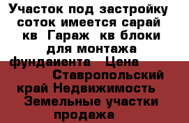 Участок под застройку 20соток имеется сарай 48кв. Гараж36кв блоки для монтажа фундаиента › Цена ­ 1 000 000 - Ставропольский край Недвижимость » Земельные участки продажа   